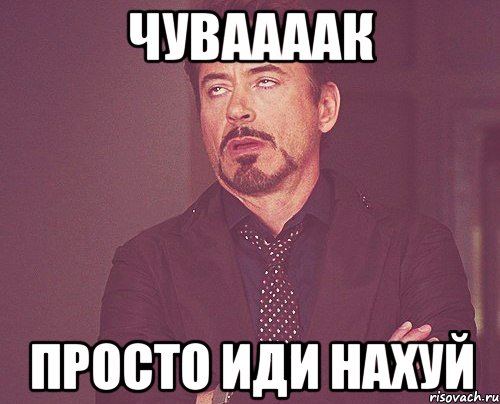 чуваааак просто иди нахуй, Мем твое выражение лица