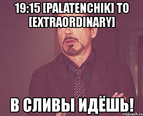 19:15 [palatenchik] to [extraordinary] в сливы идёшь!, Мем твое выражение лица