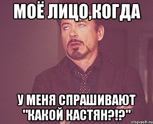 моё лицо,когда у меня спрашивают "какой кастян?!?", Мем твое выражение лица