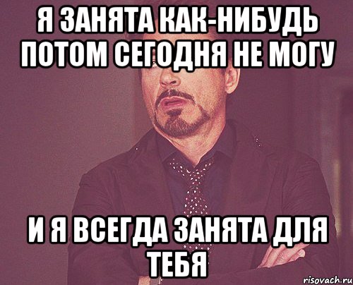 я занята как-нибудь потом сегодня не могу и я всегда занята для тебя, Мем твое выражение лица