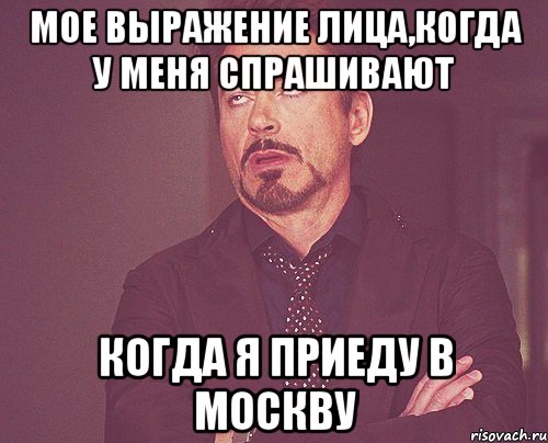 мое выражение лица,когда у меня спрашивают когда я приеду в москву, Мем твое выражение лица