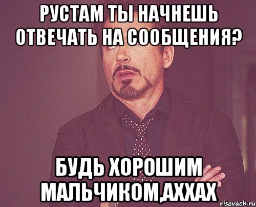 рустам ты начнешь отвечать на сообщения? будь хорошим мальчиком,аххах, Мем твое выражение лица