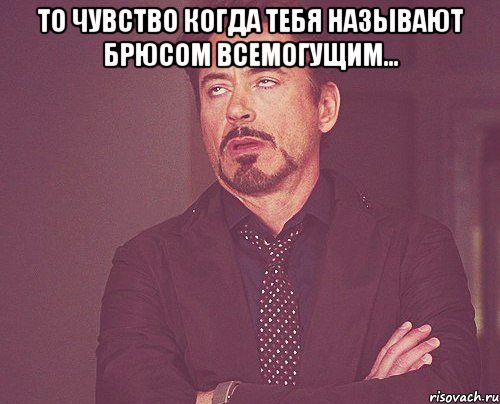 то чувство когда тебя называют брюсом всемогущим... , Мем твое выражение лица