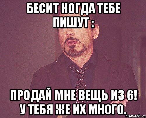 бесит когда тебе пишут : продай мне вещь из 6! у тебя же их много., Мем твое выражение лица