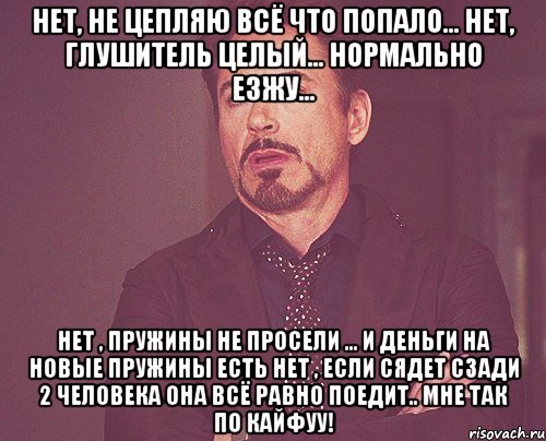 нет, не цепляю всё что попало... нет, глушитель целый... нормально езжу... нет , пружины не просели ... и деньги на новые пружины есть нет , если сядет сзади 2 человека она всё равно поедит.. мне так по кайфуу!, Мем твое выражение лица