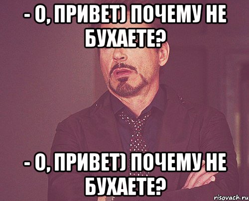 - о, привет) почему не бухаете? - о, привет) почему не бухаете?, Мем твое выражение лица