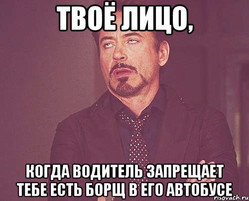 твоё лицо, когда водитель запрещает тебе есть борщ в его автобусе, Мем твое выражение лица