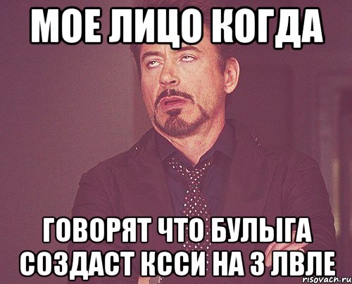 мое лицо когда говорят что булыга создаст ксси на 3 лвле, Мем твое выражение лица