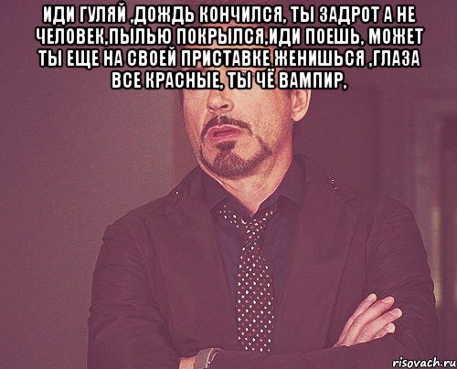 иди гуляй ,дождь кончился, ты задрот а не человек,пылью покрылся,иди поешь, может ты еще на своей приставке женишься ,глаза все красные, ты чё вампир, , Мем твое выражение лица