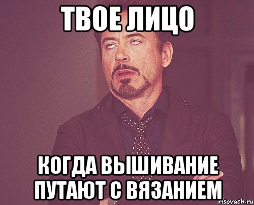 твое лицо когда вышивание путают с вязанием, Мем твое выражение лица