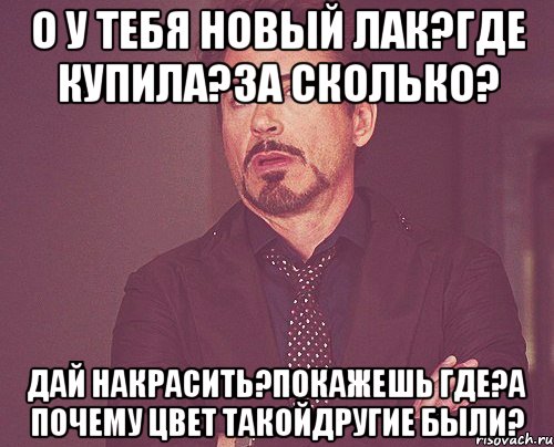 о у тебя новый лак?где купила?за сколько? дай накрасить?покажешь где?а почему цвет такойдругие были?, Мем твое выражение лица