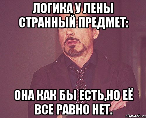 логика у лены странный предмет: она как бы есть,но её все равно нет., Мем твое выражение лица