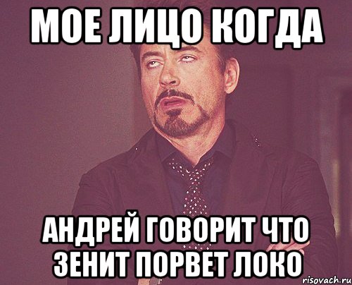 мое лицо когда андрей говорит что зенит порвет локо, Мем твое выражение лица