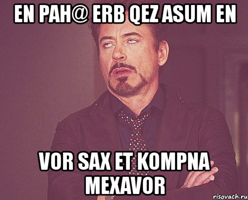 en pah@ erb qez asum en vor sax et kompna mexavor, Мем твое выражение лица