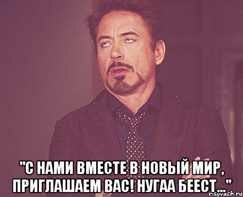  "с нами вместе в новый мир, приглашаем вас! нугаа беест...", Мем твое выражение лица