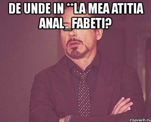 de unde in **la mea atitia anal_fabeti? , Мем твое выражение лица