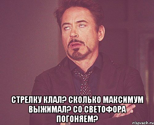  стрелку клал? сколько максимум выжимал? со светофора погоняем?, Мем твое выражение лица