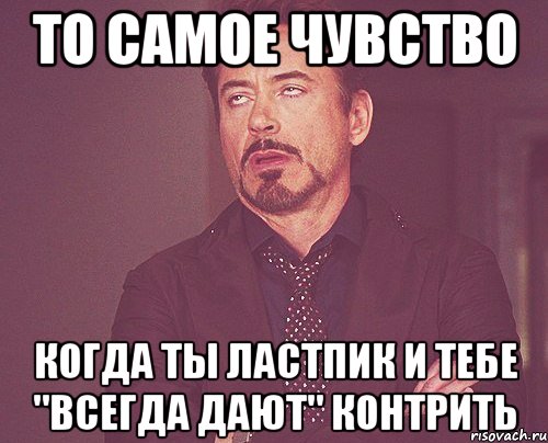 то самое чувство когда ты ластпик и тебе "всегда дают" контрить, Мем твое выражение лица