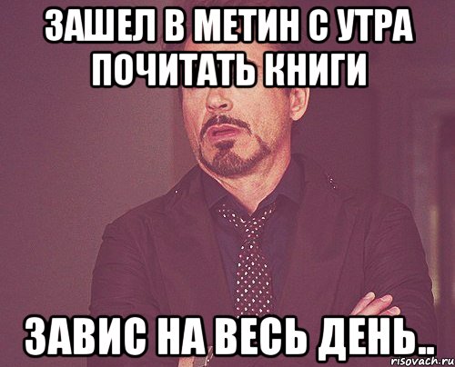 зашел в метин с утра почитать книги завис на весь день.., Мем твое выражение лица