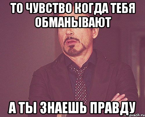 то чувство когда тебя обманывают а ты знаешь правду, Мем твое выражение лица