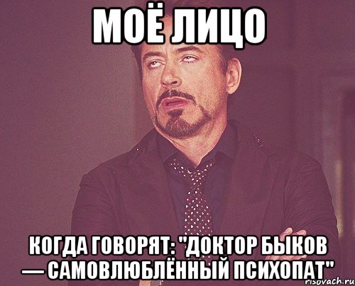 моё лицо когда говорят: "доктор быков — самовлюблённый психопат", Мем твое выражение лица