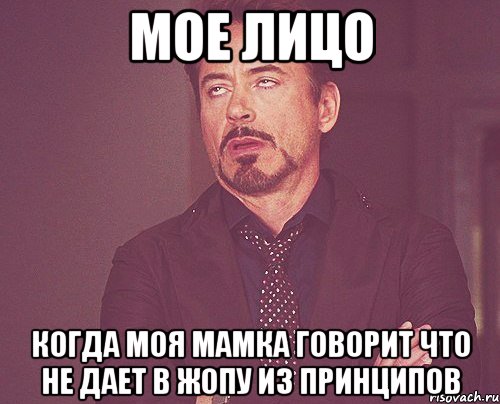 мое лицо когда моя мамка говорит что не дает в жопу из принципов, Мем твое выражение лица