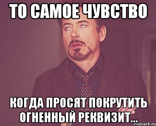 то самое чувство когда просят покрутить огненный реквизит..., Мем твое выражение лица