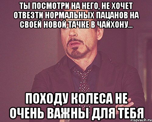 ты посмотри на него, не хочет отвезти нормальных пацанов на своей новой тачке в чайхону... походу колеса не очень важны для тебя, Мем твое выражение лица