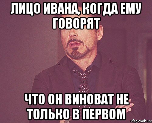 лицо ивана, когда ему говорят что он виноват не только в первом, Мем твое выражение лица