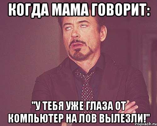 когда мама говорит: "у тебя уже глаза от компьютер на лов вылезли!", Мем твое выражение лица