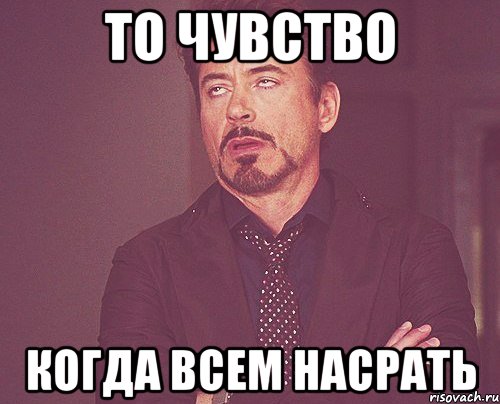 то чувство когда всем насрать, Мем твое выражение лица