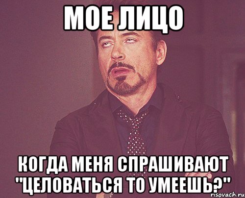 мое лицо когда меня спрашивают "целоваться то умеешь?", Мем твое выражение лица