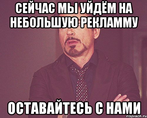 сейчас мы уйдём на небольшую рекламму оставайтесь с нами, Мем твое выражение лица