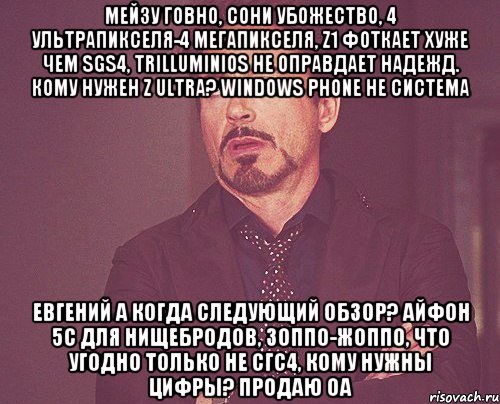 мейзу говно, сони убожество, 4 ультрапикселя-4 мегапикселя, z1 фоткает хуже чем sgs4, trilluminios не оправдает надежд. кому нужен z ultra? windows phone не система евгений а когда следующий обзор? айфон 5с для нищебродов, зоппо-жоппо, что угодно только не сгс4, кому нужны цифры? продаю оа, Мем твое выражение лица