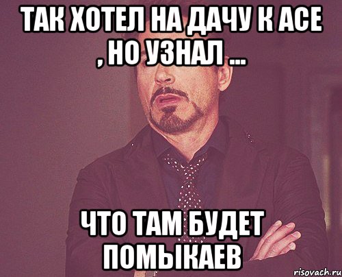 так хотел на дачу к асе , но узнал ... что там будет помыкаев, Мем твое выражение лица