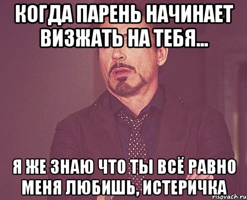 когда парень начинает визжать на тебя... я же знаю что ты всё равно меня любишь, истеричка, Мем твое выражение лица