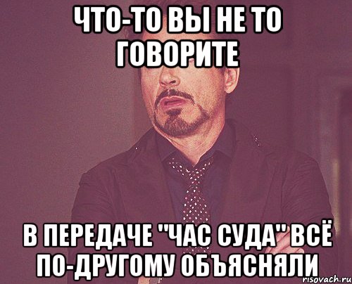 что-то вы не то говорите в передаче "час суда" всё по-другому объясняли, Мем твое выражение лица