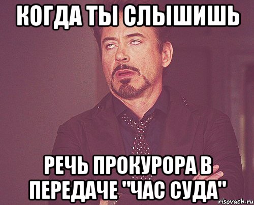 когда ты слышишь речь прокурора в передаче "час суда", Мем твое выражение лица