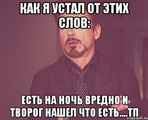 как я устал от этих слов: есть на ночь вредно и творог нашел что есть....тп, Мем твое выражение лица