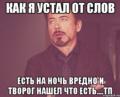 как я устал от слов есть на ночь вредно и творог нашел что есть....тп, Мем твое выражение лица