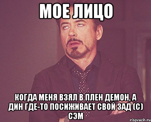 мое лицо когда меня взял в плен демон, а дин где-то посиживает свой зад (с) сэм, Мем твое выражение лица