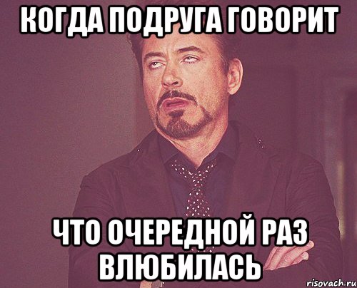 когда подруга говорит что очередной раз влюбилась, Мем твое выражение лица