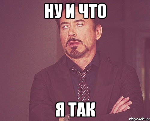 ну и что я так, Мем твое выражение лица