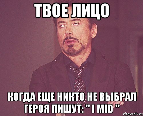 твое лицо когда еще никто не выбрал героя пишут: " i mid ", Мем твое выражение лица