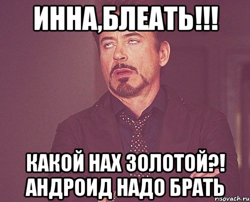инна,блеать!!! какой нах золотой?! андроид надо брать, Мем твое выражение лица