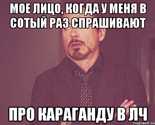 мое лицо, когда у меня в сотый раз спрашивают про караганду в лч, Мем твое выражение лица