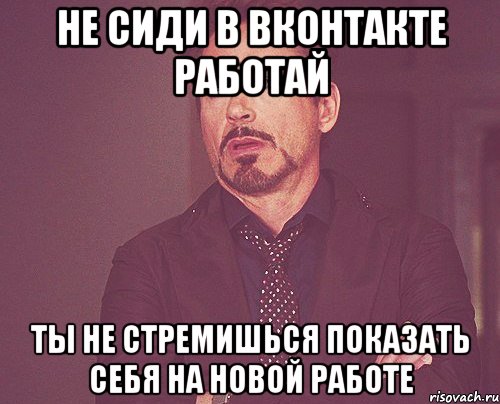 не сиди в вконтакте работай ты не стремишься показать себя на новой работе, Мем твое выражение лица