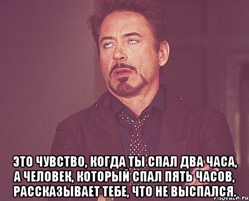  это чувство, когда ты спал два часа, а человек, который спал пять часов, рассказывает тебе, что не выспался., Мем твое выражение лица