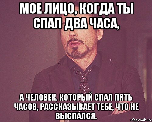 мое лицо, когда ты спал два часа, а человек, который спал пять часов, рассказывает тебе, что не выспался., Мем твое выражение лица