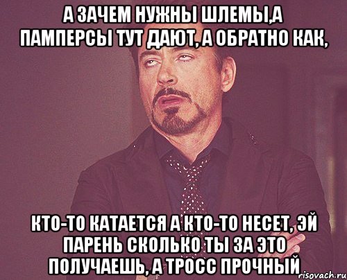 а зачем нужны шлемы,а памперсы тут дают, а обратно как, кто-то катается а кто-то несет, эй парень сколько ты за это получаешь, а тросс прочный, Мем твое выражение лица